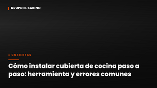 Cómo instalar cubierta de cocina paso a paso: herramienta y errores comunes